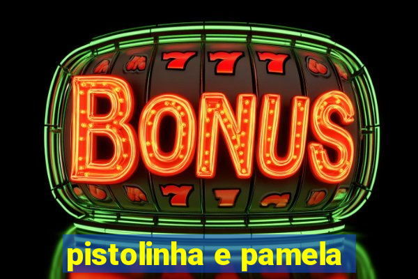 pistolinha e pamela